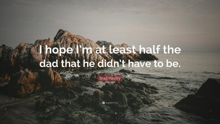 Brad Paisley Quote: \u201cI hope I\u2019m at least half the dad that he didn\u2019t 