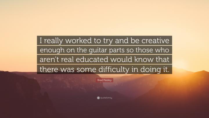 Brad Paisley Quote: \u201cI really worked to try and be creative enough on 