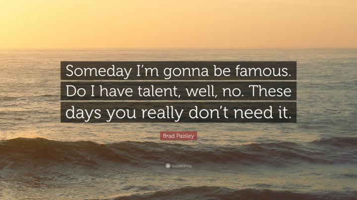 Brad Paisley Quote: \u201cSomeday I\u2019m gonna be famous. Do I have talent 